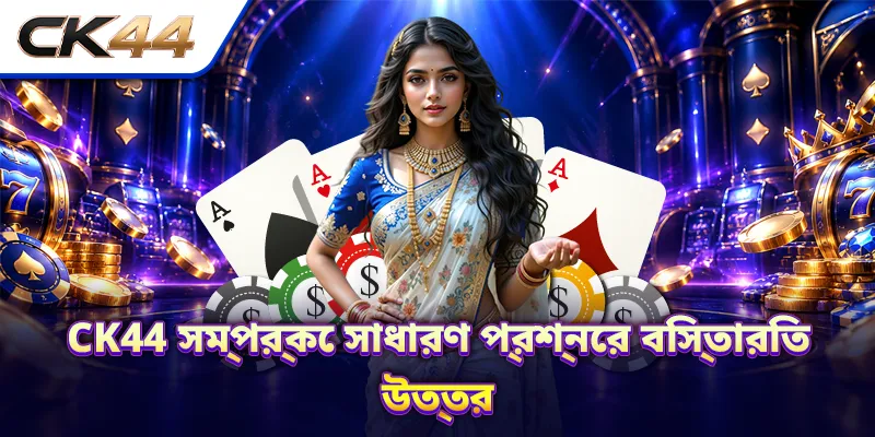 CK44 সম্পর্কে সাধারণ প্রশ্নের বিস্তারিত উত্তর